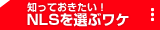 知っておきたい！NLSを選ぶワケ